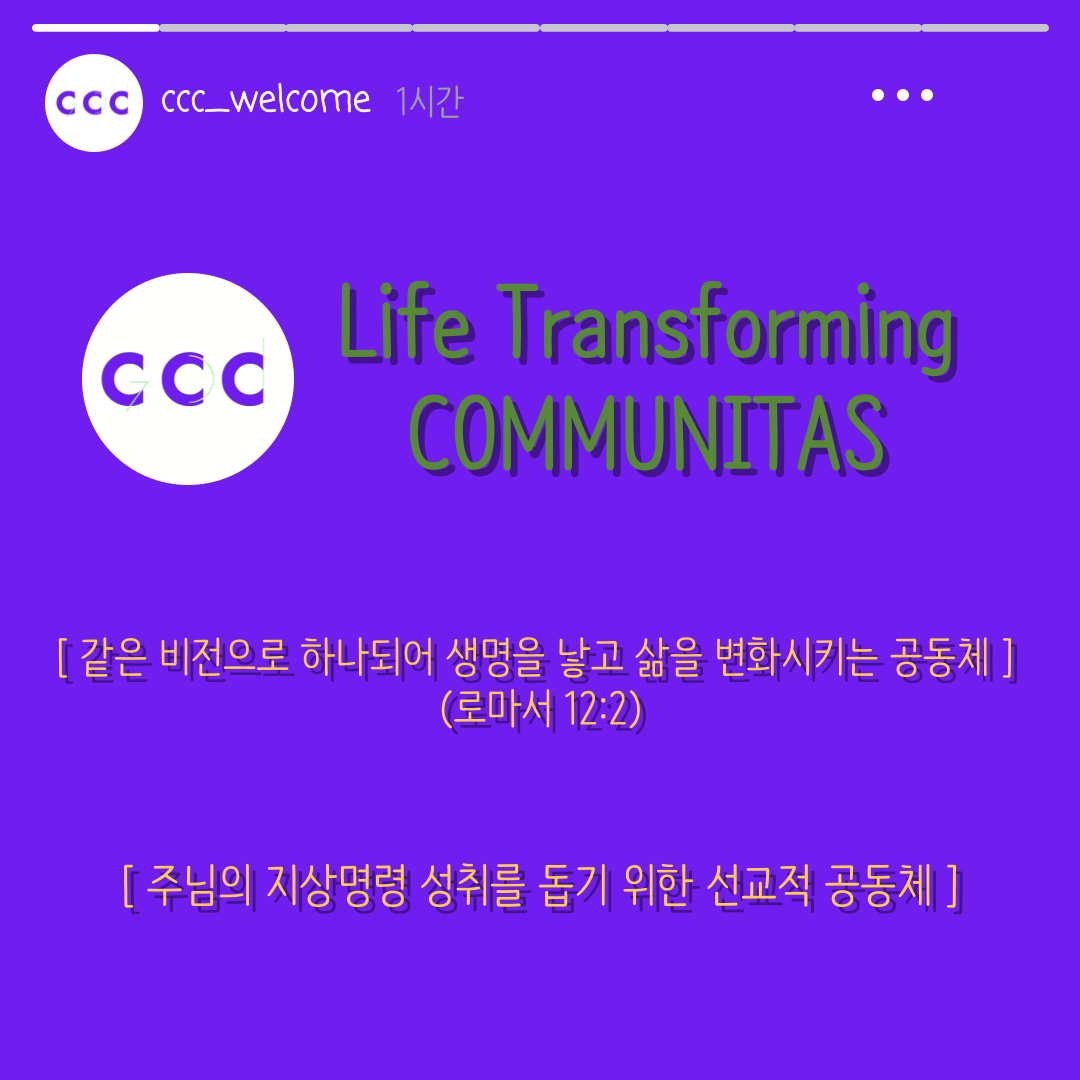 CCC_WELCOME. Life Transforming COMMUITAS. 같은 비전으로 하나되어 생명을 낳고 삶을 변화시키는 공동체. 로마서 12:2. 주님의 지상명령 성취를 돕기 위한 선교적 공동체