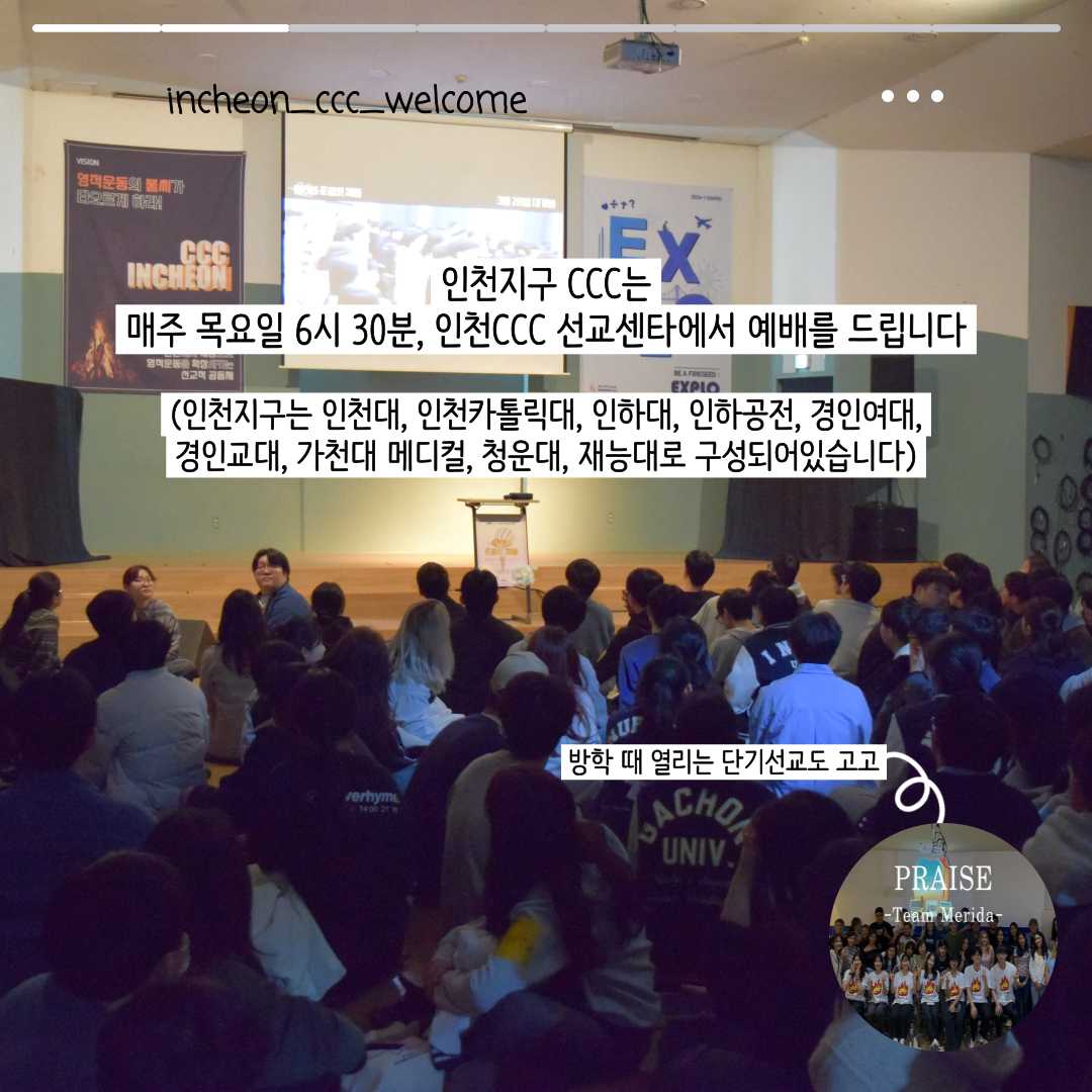 CCC 활동 사진. 인천지구 CCC는 매주 목요일 6시 30분, 인천CCC 선교센타에서 예배를 드립니다. 인천지구는 인천대, 인천카톨릭대, 인하대, 인하공전, 경인여대, 경인교대, 가천대 메디컬, 청운대, 재능대로 구성되어 있습니다. 방학 때 열리는 단기선교도 고고